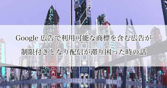 Google 広告で利用可能な商標を含む広告が制限付きとなり配信が滞り困った時の話