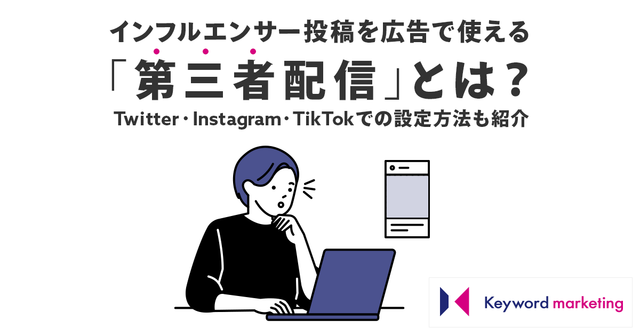 インフルエンサー投稿を広告で使える「第三者配信」とは?Twitter, Instagram, TikTokでの設定方法も紹介|株式会社キーワードマーケティング