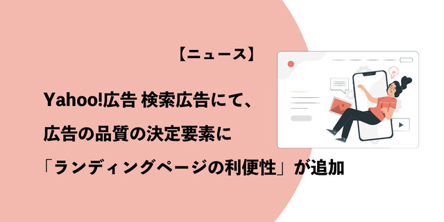 【ニュース】Yahoo!広告 検索広告にて、広告の品質の決定要素に「ランディングページの利便性」が追加 - Unyoo.jp - 広告運用とマーケティングの情報サイト