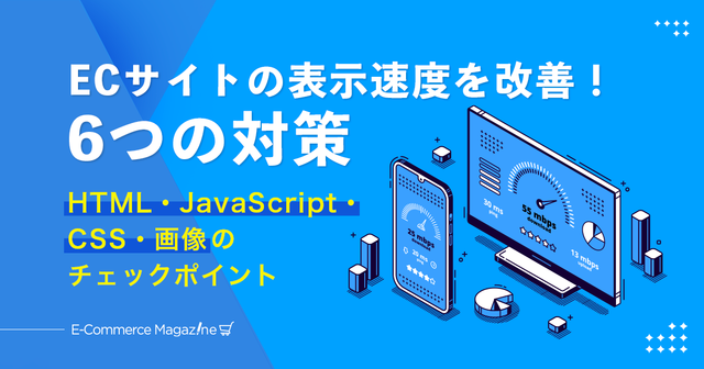 今日から実践!ECサイトの表示速度対策6選|HTML・JavaScript・CSS・画像の改善策