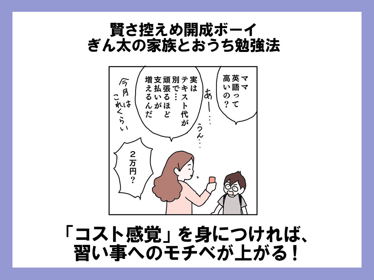 コスト感覚 を身につければ 習い事へのモチベが上がる 賢さ控えめ開成ボーイ ぎん太の家族とおうち勉強法 第45回 共働きwith 講談社公式 仕事も家庭もわたしらしく