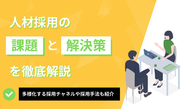 人材採用の課題と解決策を徹底解説｜多様化する採用チャネルや採用手法も紹介
