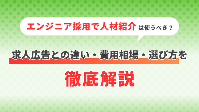 エンジニア採用で人材紹介は使うべき？求人広告との違い・費用相場・選び方を徹底解説