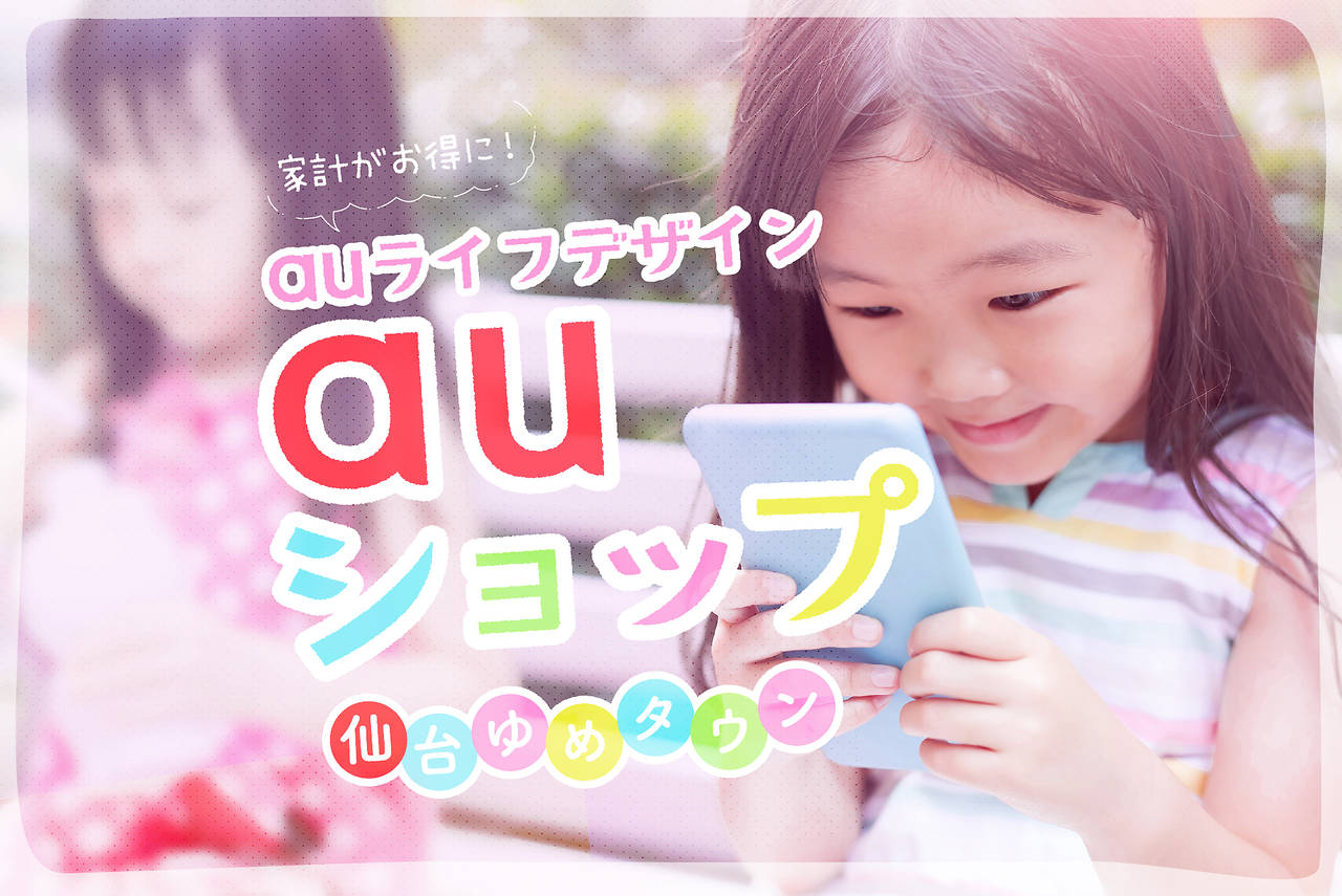 家計がお得に!auでライフデザイン「auショップ仙台ゆめタウン」