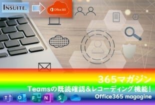 【365 マガジン vol.5】Teamsの「既読確認」&「レコーディング機能」の紹介