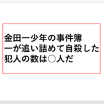 【圧迫】金田一少年、事件解決して犯人を追い詰めて自殺された回数は◯回だ。
