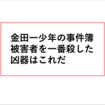 金田一少年の事件簿、一番被害者を殺した凶器はこれだ