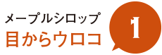 メープルシロップ 目からウロコ 1