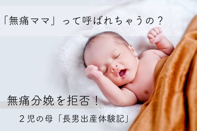 「無痛ママ」って呼ばれるの?無痛分娩を拒否した痛みが苦手な2児の母による出産体験記 〜長男編〜