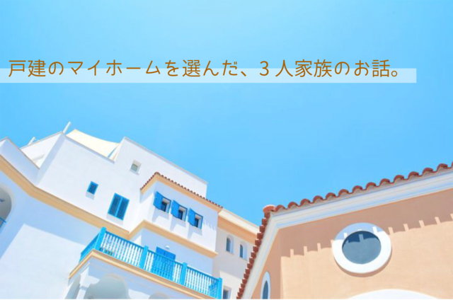 戸建のマイホームを選んだ、3人家族のお話。