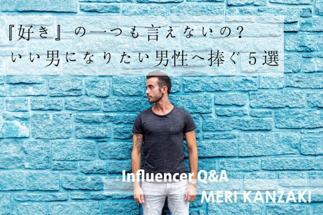 「『好き』の一つも言えないの?いい男になりたい男性へ捧ぐ5選」神崎メリ Influencer Girl