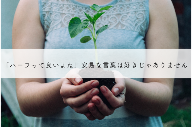 「ハーフって良いよね」安易な言葉は好きじゃありません