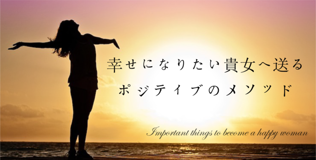 幸せになりたい貴女へ送るポジティブのメソッド