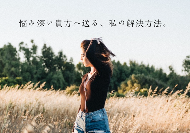 悩み深い貴方へ送る、私の解決方法。