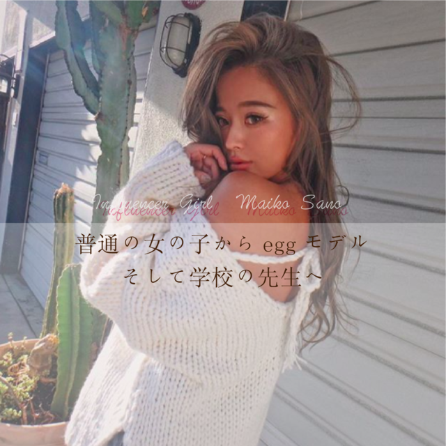 「元eggモデルさのまい徹底解剖!普通の女の子から、ギャルモデル、そして先生へ」佐野真依子 Influencer Girl