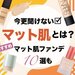 【2022最新版】優秀マットファンデ10選｜マット肌の魅力とは？ツヤ肌との違いやマット肌の作り方も◎ - ふぉーちゅん(FORTUNE)
