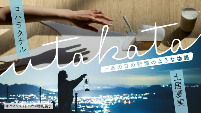 写真家・コハラタケルと土居夏実がキヤノンで撮り下ろした「utakata－あの日の記憶のような物語」。キヤノン フォトハウス銀座、大阪特別展示開催