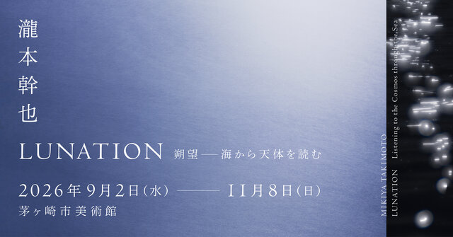 展覧会「瀧本幹也　LUNATION 朔望―海から天体を読む」が茅ヶ崎市美術館で開催。国内美術館での初の大規模個展で、これまでの代表作に加え新作を発表