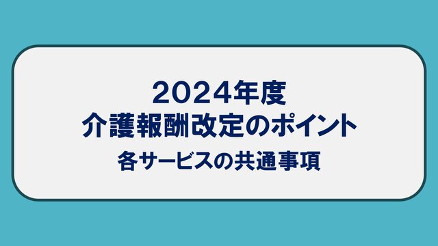 2024年度介護報酬改定のポイント【各サービスの共通事項】 - ケア