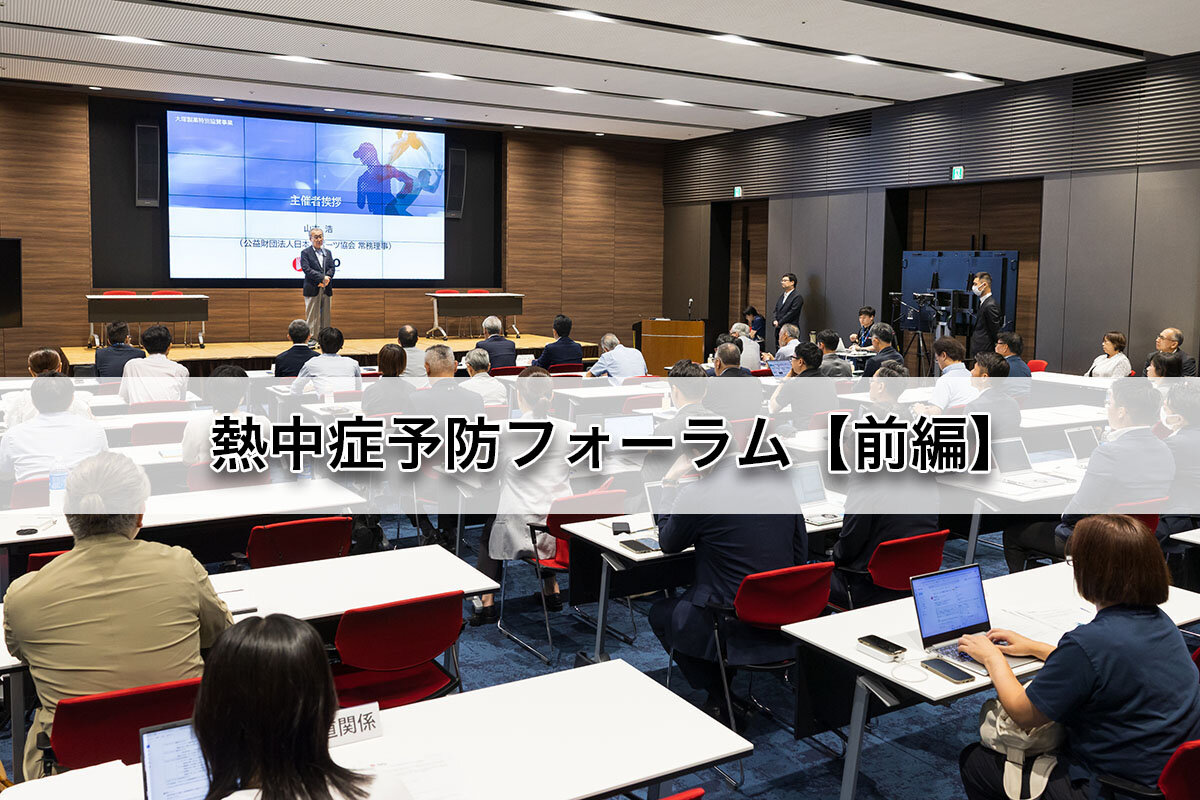 【前編】最新の情報を取り入れ、スポーツ現場における熱中症を予防！   全国のスポーツ指導者を対象に「熱中症予防フォーラム」を開催しました。