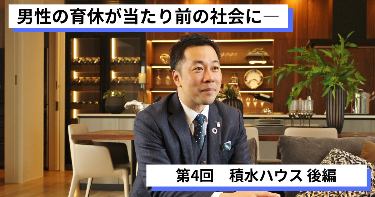 男性の育休が当たり前の社会に──育休取得推進企業の社員に訊く育休体験談 第4回「積水ハウス」後編