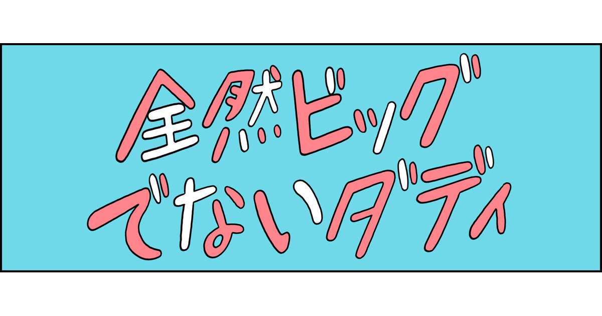 【全然ビッグでないダディ】最終回「全然ビッグでないダディ」