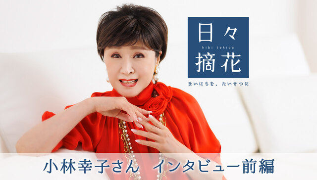 小林幸子さんインタビュー前編 日々摘花 第22回 小林幸子さんインタビュー前編 日々摘花 第22回