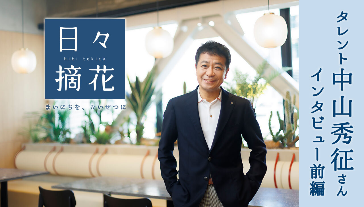 「父の言葉通り、両親の死に目に会えずとも」タレント/司会者・中山秀征さん【インタビュー前編】～日々摘花　第62回～