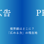 広告とPRの境界線はどこに？「広める力」の現在地