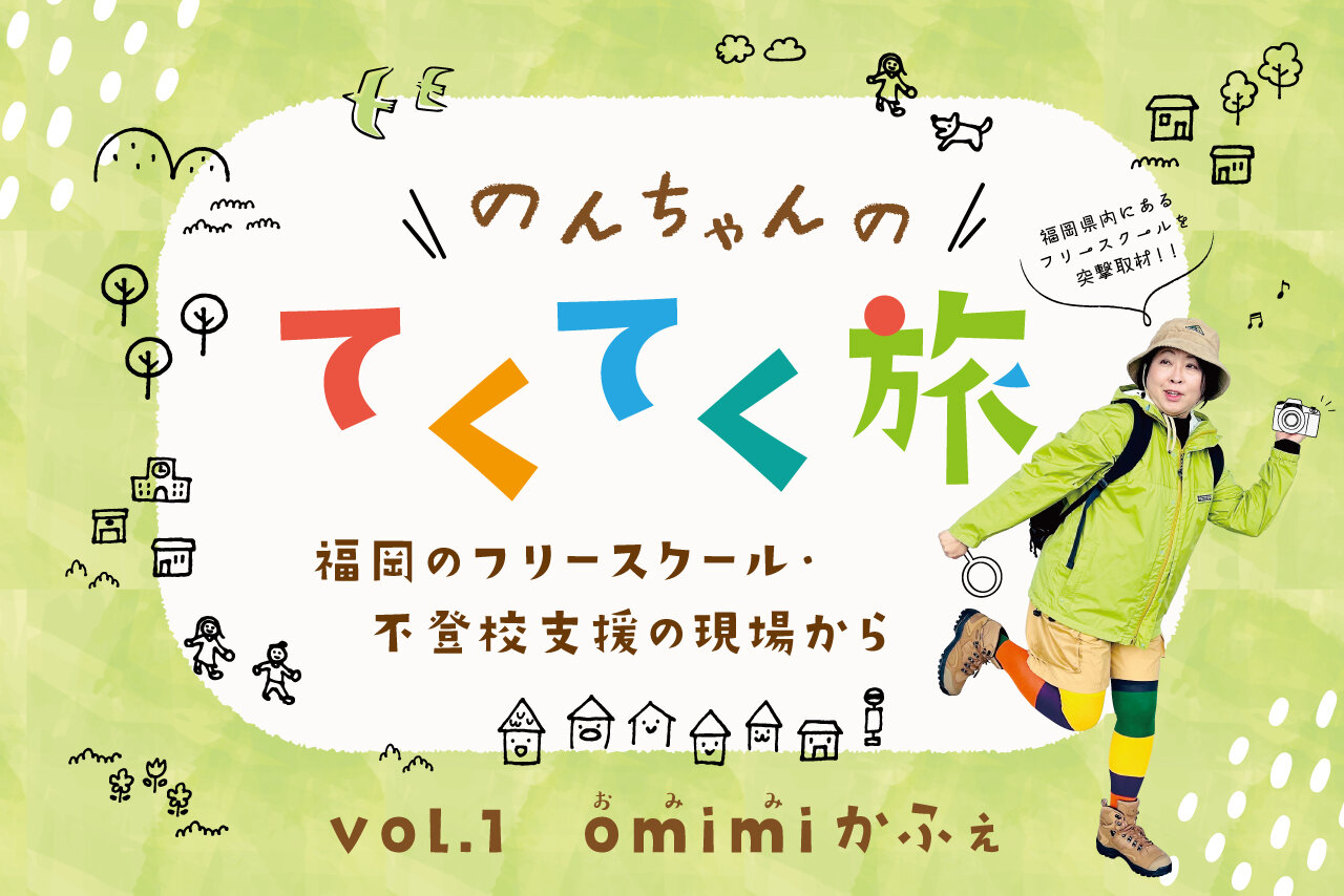 のんちゃんの「てくてく旅」vol.1 　福岡のフリースクール・不登校支援の現場から