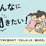 みんなに聞きたい！～子育て中に言われて「うれしかった・救われた」言葉～