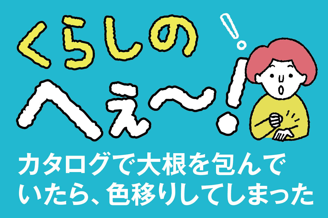 くらしのへぇ〜（カタログで大根を包んでいたら、色移りしてしまった…） | 子育て応援サイト CHEER!days