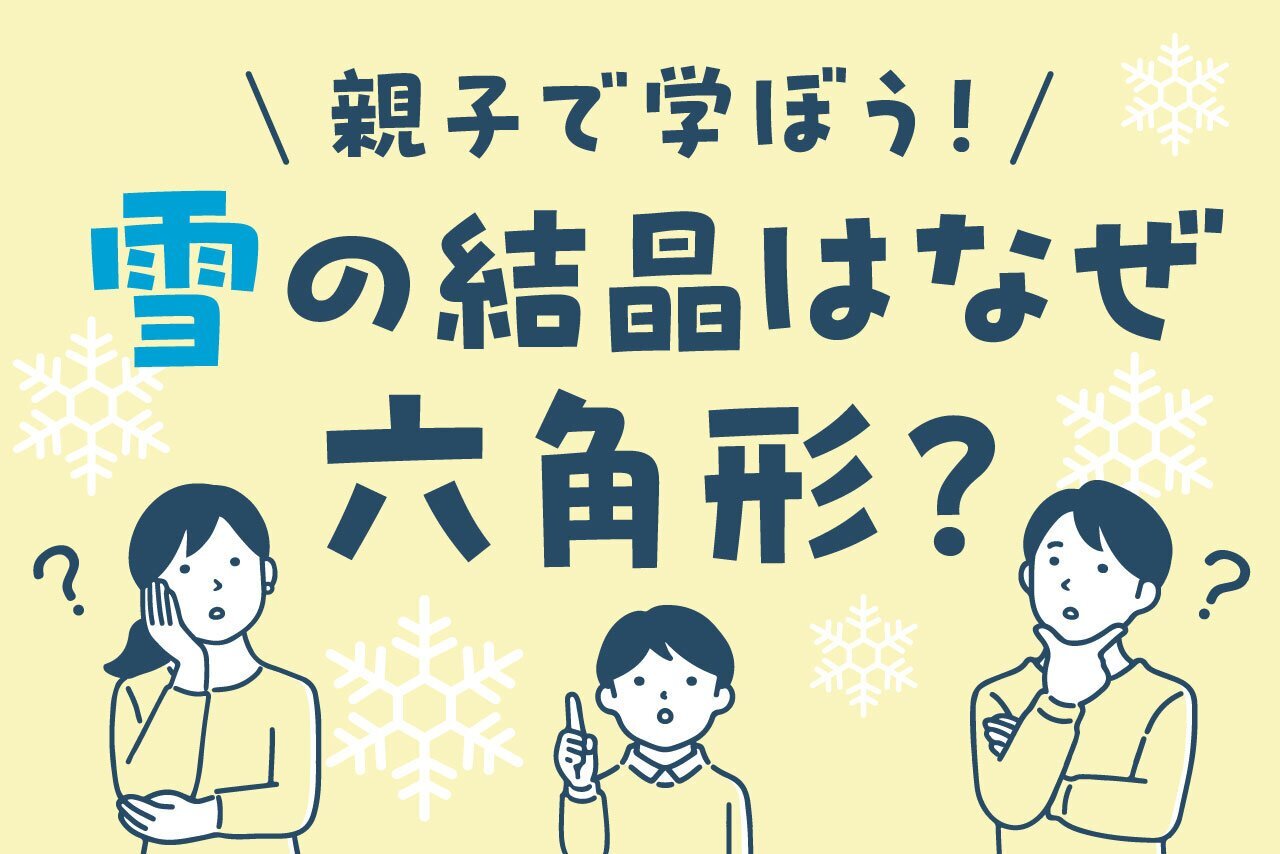 雪の結晶はなぜ六角形？ | 子育て応援サイト CHEER!days
