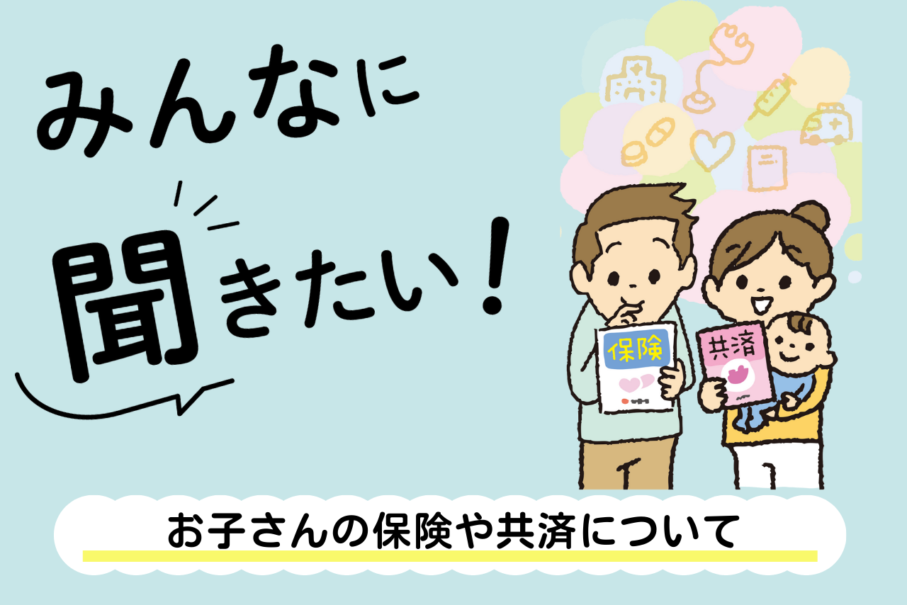みんなに聞きたい！～お子さんの保険や共済について～