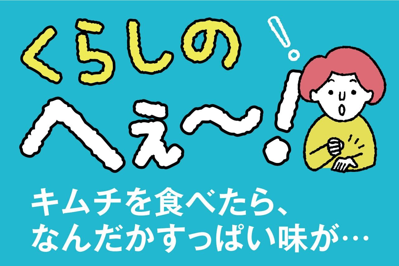 くらしのへぇ〜（キムチを食べたら、なんだかすっぱい味が…）