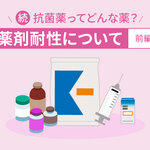 続・抗菌薬ってどんな薬？　薬剤耐性について［前編］
