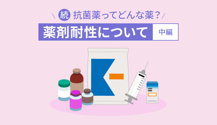 続・抗菌薬ってどんな薬？　薬剤耐性について［中編］