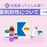続・抗菌薬ってどんな薬？　薬剤耐性について［中編］