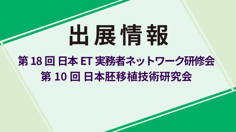 「第18回 日本ET実務者ネットワーク研修会」および「第10回 日本胚移植技術研究会」にて、ブース出展と企業セミナーを実施します