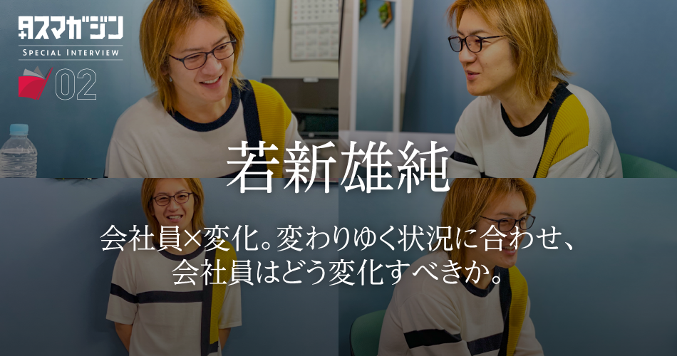 【今を時めく著名人インタビュー第二弾】会社員×変化。変わりゆく状況に合わせ、会社員はどう変化すべきか - 若新雄純さん②-