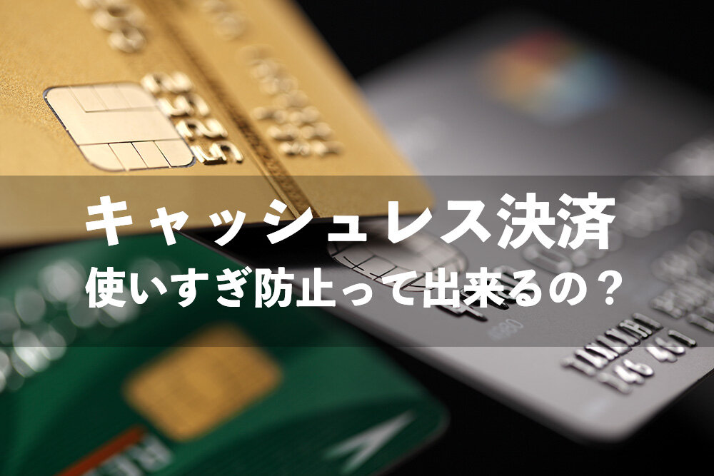 キャッシュレス決済のメリットやデメリットは?使いすぎ防止に効果的な方法について