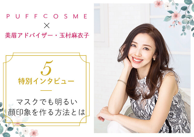 美眉アドバイザー・玉村麻衣子さん特別インタビュー⑤マスク時代の眉メイクは、ここに注意せよ!!マスクでも明るい顔印象を作る方法とは