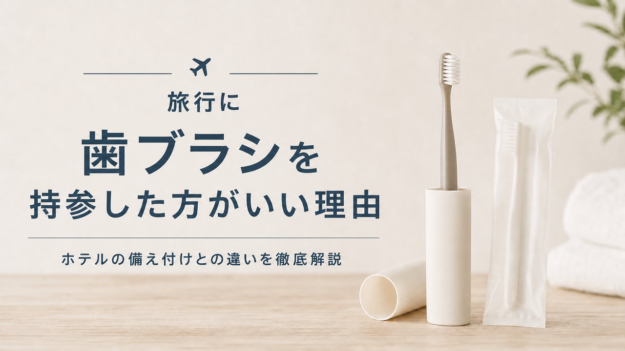 旅行に歯ブラシを持参した方がいい理由、ホテルの備え付けとの違いを徹底解説