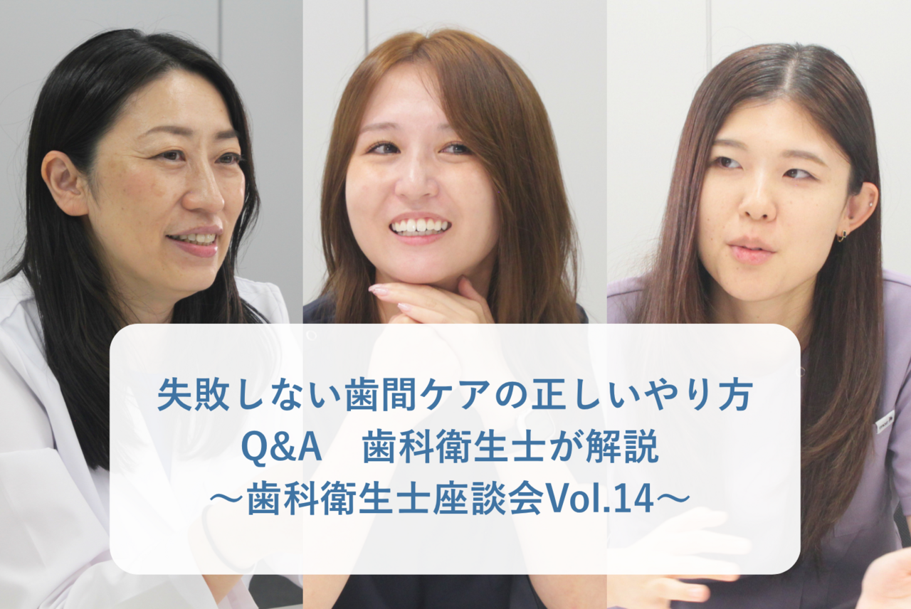 失敗しない歯間ケアの正しいやり方 Q&A　歯科衛生士が解説 〜歯科衛生士座談会Vol.14〜