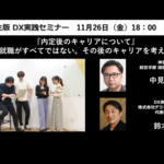 本セミナーは終了しました/DX実践セミナー 大学生のための特別講座 第3弾 「内定後のキャリアについて」 ~就職がすべてではない。その後のキャリアを考える~