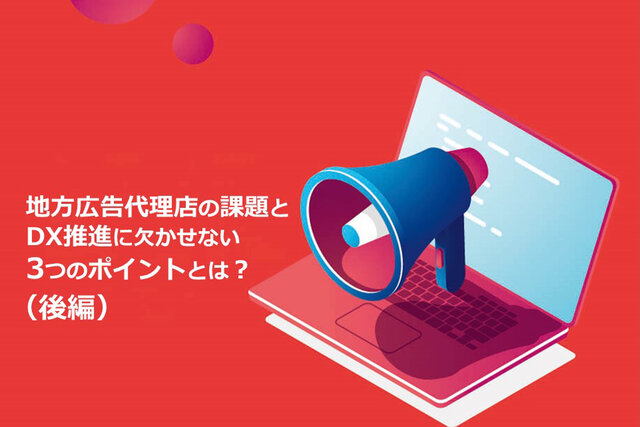 地方の広告代理店が抱える課題とDXを進める3つのポイント（後編）