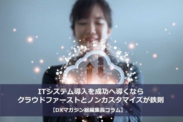 ITシステム導入を成功へ導くならクラウドファーストとノンカスタマイズが鉄則