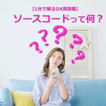「ソースコード」って何?【1分で解るDX用語集】