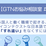 【GTNお悩み相談室 #1】外国人と働く職場で起きる、ハイコンテクストな日本語での「すれ違い」をなくすには