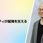 コミュニティが越境を支える― Beyond Borders